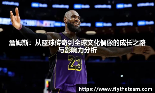 詹姆斯：从篮球传奇到全球文化偶像的成长之路与影响力分析