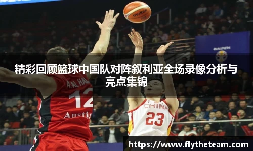 精彩回顾篮球中国队对阵叙利亚全场录像分析与亮点集锦