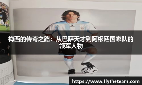 梅西的传奇之路：从巴萨天才到阿根廷国家队的领军人物